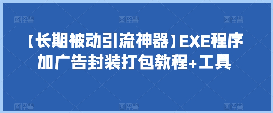 【长期被动引流神器】EXE程序加广告封装打包教程+工具-小北视界