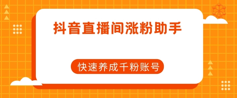 抖音直播间涨粉助手，快速养成千粉账号-小北视界