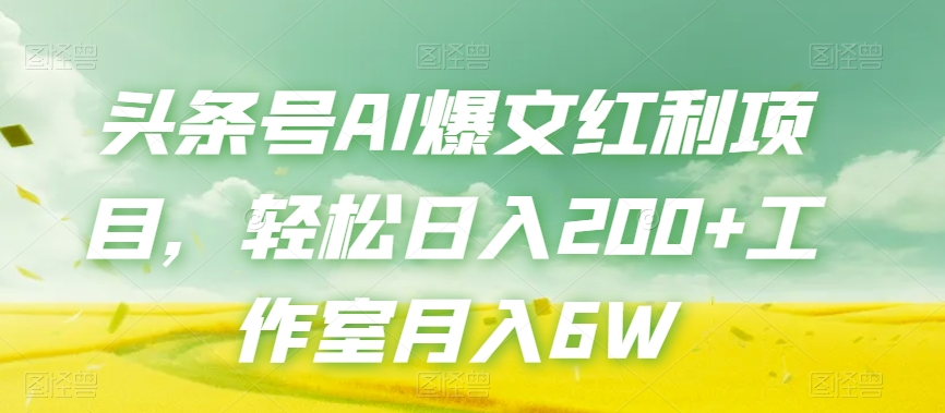 头条号AI爆文红利项目，轻松日入200+工作室月入6W-小北视界