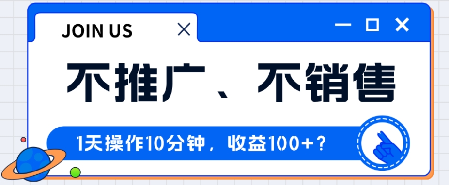 不推广、不销售1天操作10分钟，收益100+？-小北视界