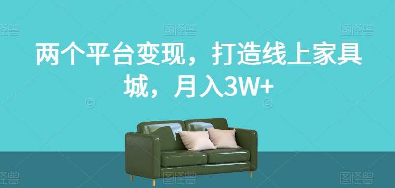 两个平台变现，打造线上家具城，月入3W+【揭秘】-小北视界