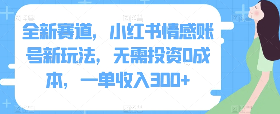 全新赛道，小红书情感账号新玩法，无需投资0成本，一单收入300+-小北视界