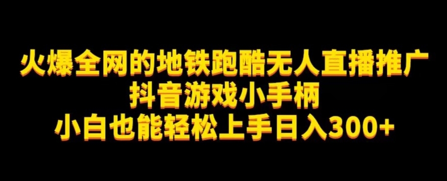 地铁跑酷无人直播推广抖音游戏小手柄小白也能轻松上手日入300+-小北视界