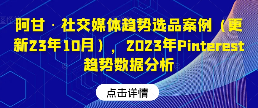 阿甘·社交媒体趋势选品案例（更新23年10月），2023年Pinterest趋势数据分析-小北视界