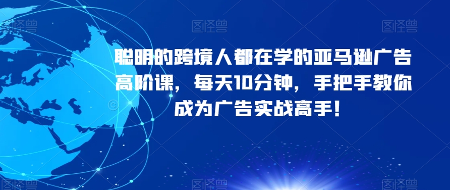 聪明的跨境人都在学的亚马逊广告高阶课，每天10分钟，手把手教你成为广告实战高手！-小北视界