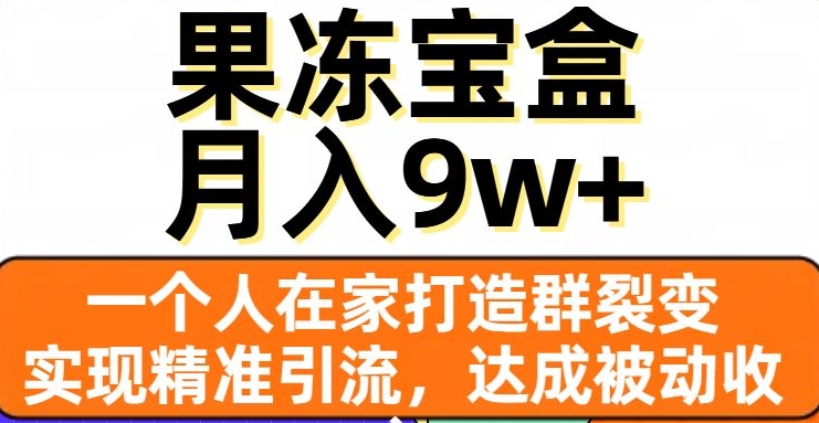 果冻宝盒，一个人在家打造群裂变，实现精准引流，达成被动收入，月入9w+-小北视界