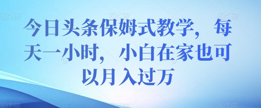 今日头条保姆式教学，每天一小时，小白在家也可以月入过万【揭秘】-小北视界