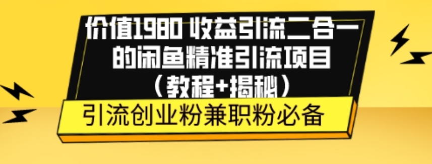 价值1980收益引流二合一的闲鱼精准引流项目（教程+揭秘）-小北视界