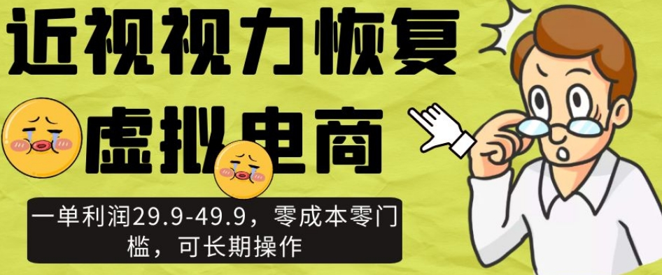 近视视力恢复虚拟电商，一单利润29.9-49.9，零成本零门槛，可长期操作【揭秘】-小北视界