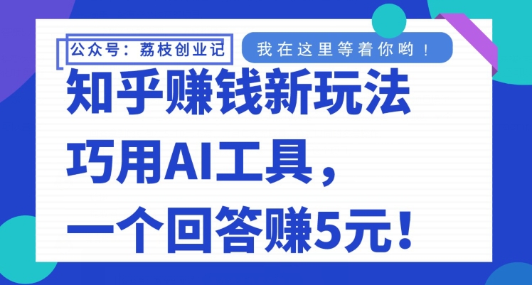 知乎赚钱新玩法，巧用AI工具，一个回答赚5元-小北视界