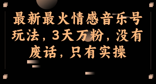 最新最火情感音乐号玩法，3天万粉，没有废话，只有实操-小北视界