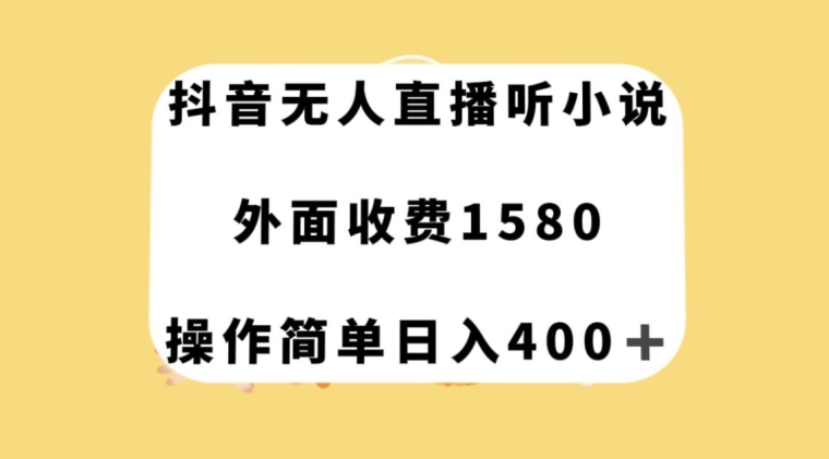 抖音无人直播听小说，外面收费1580，操作简单日入400+【揭秘】-小北视界