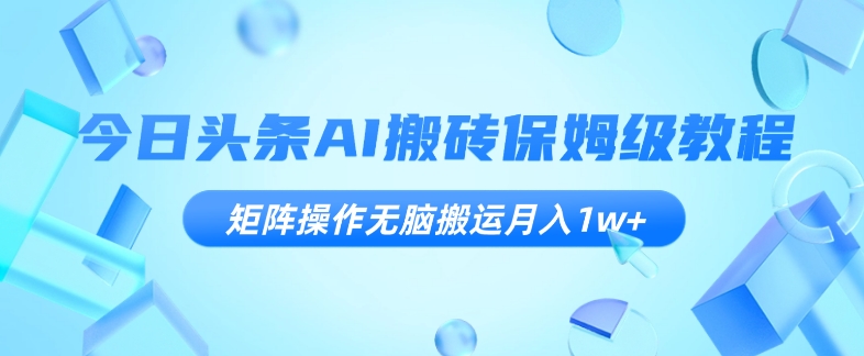 今日头条AI搬砖保姆级教程，矩阵操作无脑搬运月入1w+【揭秘】-小北视界