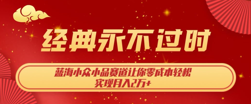 经典永不过时，蓝海小众小品赛道，让你零成本轻松实现月入2万+-小北视界