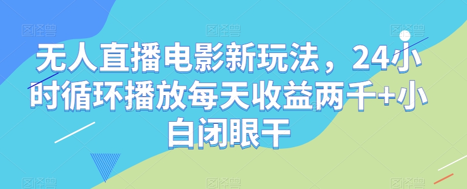 无人直播电影新玩法，24小时循环播放每天收益两千+小白闭眼干【揭秘】-小北视界