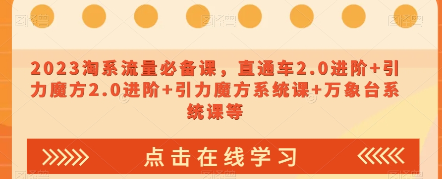 2023淘系流量必备课，直通车2.0进阶+引力魔方2.0进阶+引力魔方系统课+万象台系统课等-小北视界