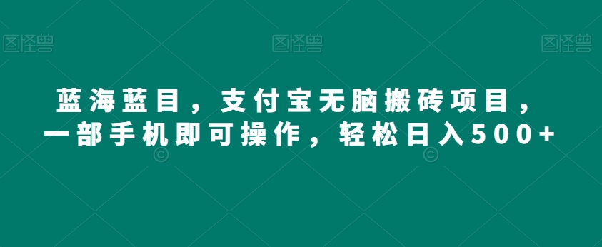 蓝海蓝目，支付宝无脑搬砖项目，一部手机即可操作，轻松日入500+-小北视界