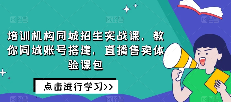 培训机构同城招生实战课，教你同城账号搭建，直播售卖体验课包-小北视界