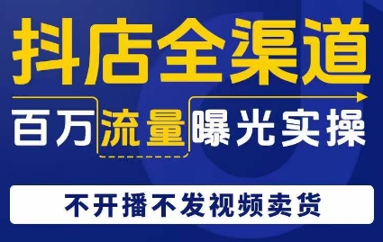 抖店全渠道百万流量曝光实操，不开播不发视频带货-小北视界