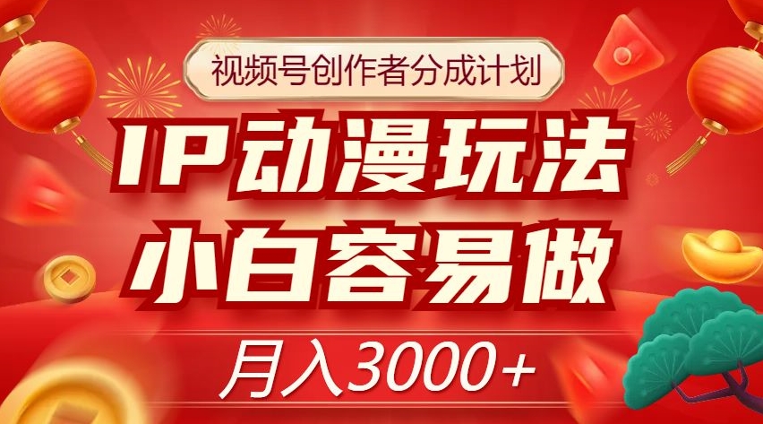 视频号创作者分成计划，IP动漫玩法，小白容易做，月入3000+【揭秘】-小北视界