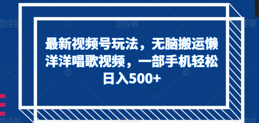 最新视频号玩法，无脑搬运懒洋洋唱歌视频，一部手机轻松日入500+【揭秘】-小北视界