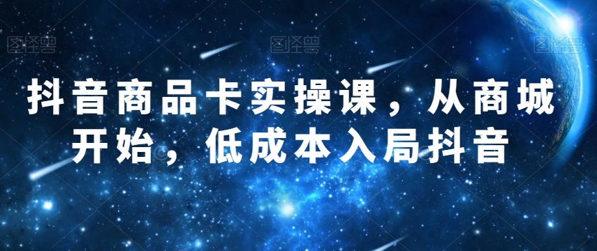 抖音商品卡实操课，从商城开始，低成本入局抖音-小北视界