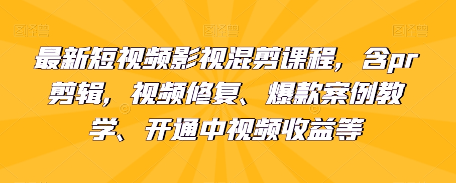 最新短视频影视混剪课程，含pr剪辑，视频修复、爆款案例教学、开通中视频收益等-小北视界