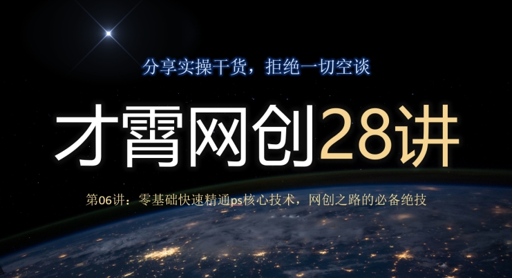 才霄网创28讲第06讲：零基础快速精通ps核心技术，网创之路的必备绝技-小北视界