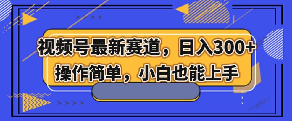 视频号最新赛道，日入300+，新手小白轻松掌握-小北视界