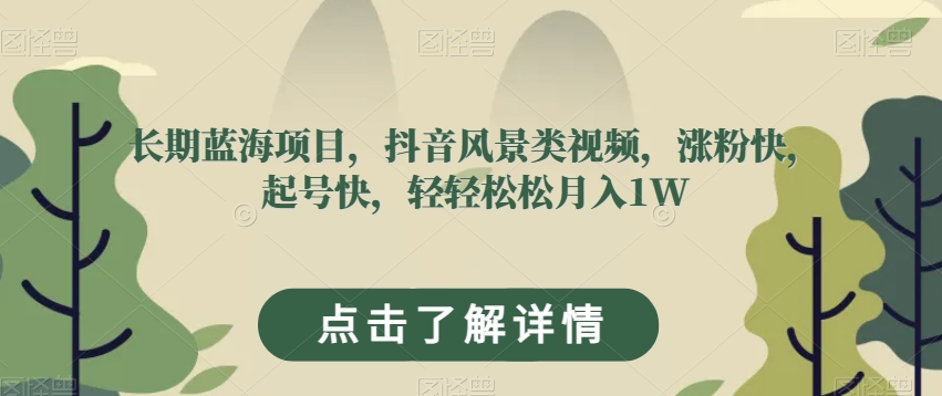 长期蓝海项目，抖音风景类视频，涨粉快，起号快，轻轻松松月入1W【揭秘】-小北视界