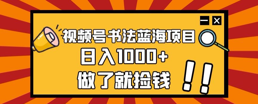 视频号书法蓝海项目，玩法简单，日入1000+【揭秘】-小北视界