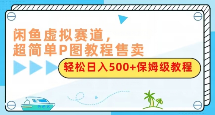 闲鱼虚拟赛道，超简单P图教程售卖，轻松日入500+保姆级教程-小北视界