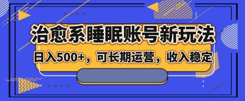 治愈系睡眠账号新玩法，日入500+长期运营，收入稳定-小北视界