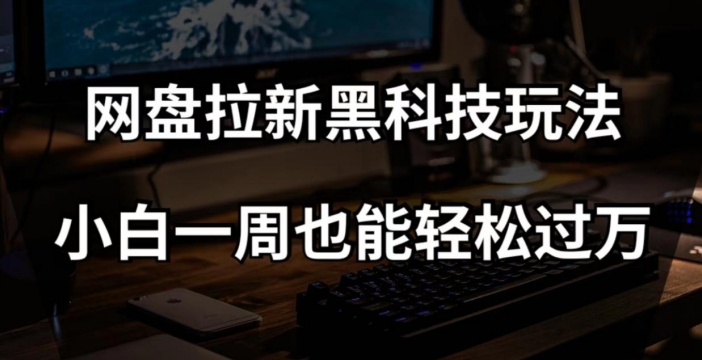 网盘拉新黑科技玩法，小白一周也能轻松过万【全套视频教程+黑科技】【揭秘】-小北视界