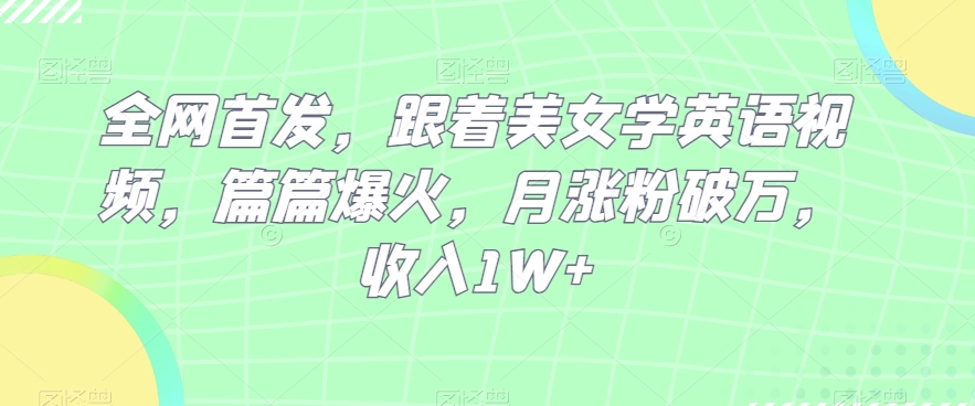 全网首发，跟着美女学英语视频，篇篇爆火，月涨粉破万，收入1W+-小北视界