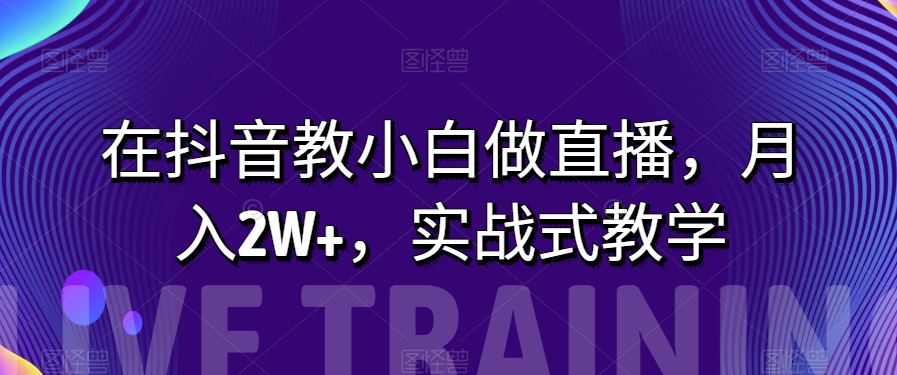 在抖音教小白做直播，月入2W+，实战式教学【揭秘】-小北视界