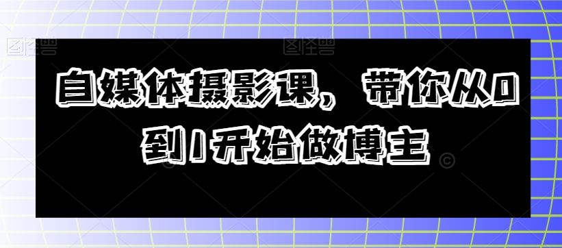 自媒体摄影课，带你从0到1开始做博主-小北视界