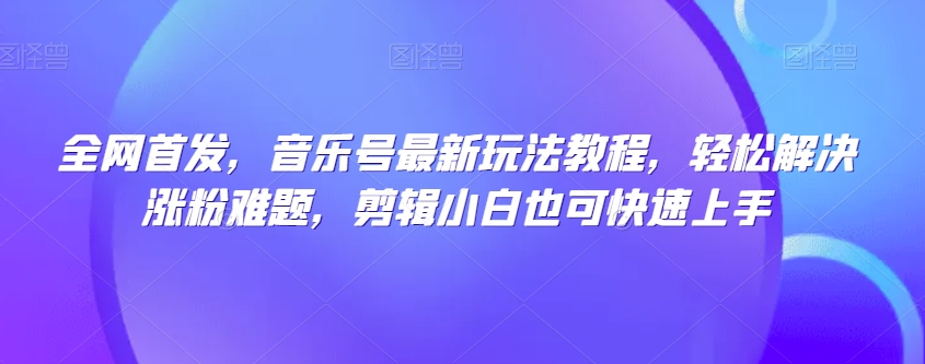 全网首发，音乐号最新玩法教程，轻松解决涨粉难题，剪辑小白也可快速上手-小北视界