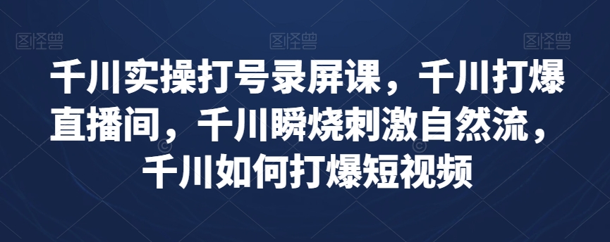 千川实操打号录屏课，千川打爆直播间，千川瞬烧刺激自然流，千川如何打爆短视频-小北视界