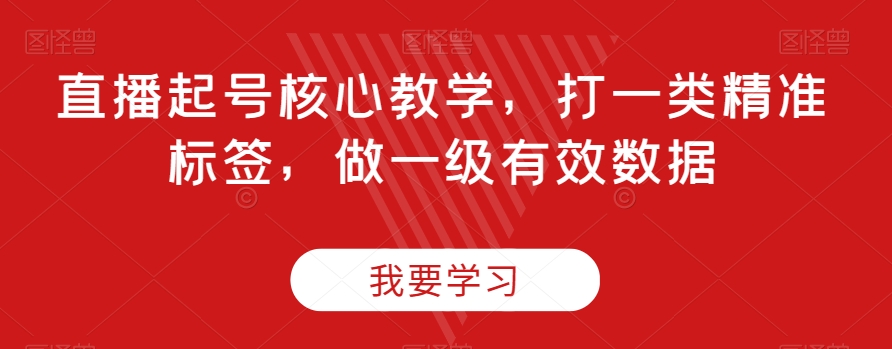 直播起号核心教学，打一类精准标签，做一级有效数据-小北视界