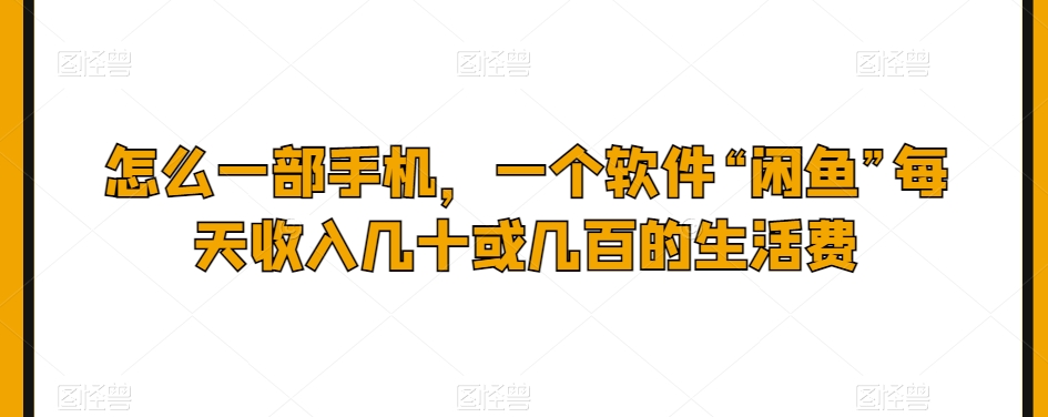 怎么一部手机，一个软件“闲鱼”每天收入几十或几百的生活费-小北视界