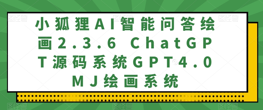 小狐狸AI智能问答绘画2.3.6 ChatGPT源码系统GPT4.0MJ绘画系统-小北视界