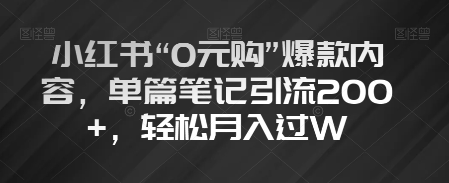 小红书“0元购”爆款内容，单篇笔记引流200+，轻松月入过W【揭秘】-小北视界