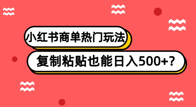 小红书商单热门玩法，复制粘贴也能日入500+-小北视界