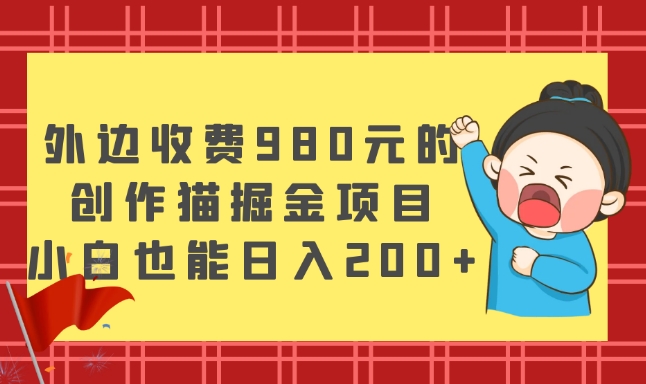 外边收费980元的，创作猫掘金项目，小白也能日入200+-小北视界