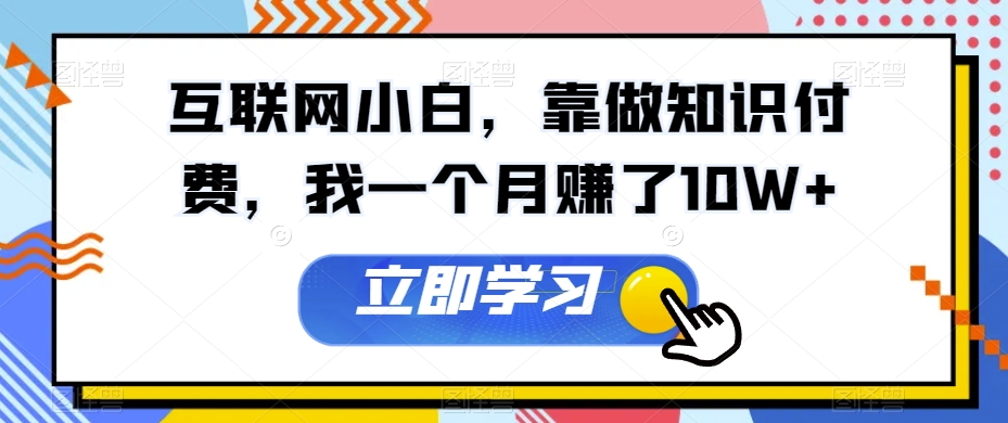 互联网小白，靠做知识付费，我一个月赚了10W+-小北视界