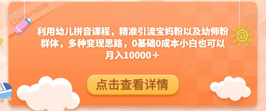 利用幼儿拼音课程，精准引流宝妈粉以及幼师粉群体，多种变现思路，0基础0成本小白也可以月入10000＋-小北视界