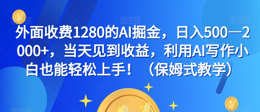 外面收费1280的AI掘金，日入500—2000+，当天见到收益，利用AI写作小白也能轻松上手！（保姆式教学）-小北视界