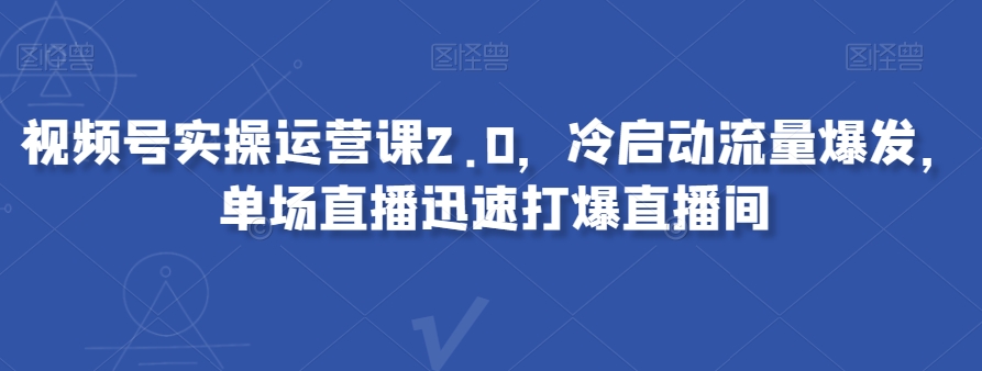 视频号实操运营课2.0，冷启动流量爆发，单场直播迅速打爆直播间-小北视界