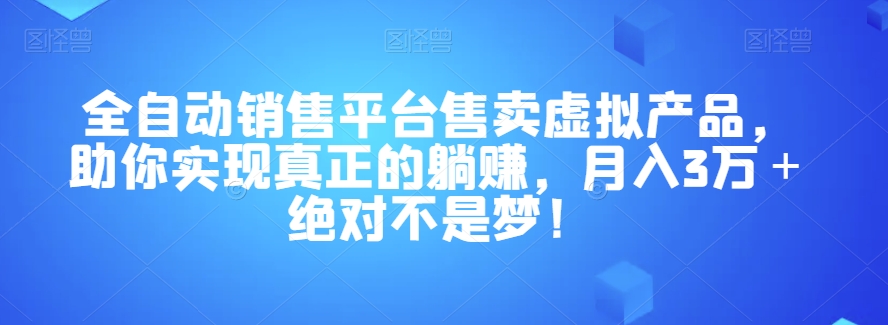 全自动销售平台售卖虚拟产品，助你实现真正的躺赚，月入3万＋绝对不是梦！【揭秘】-小北视界